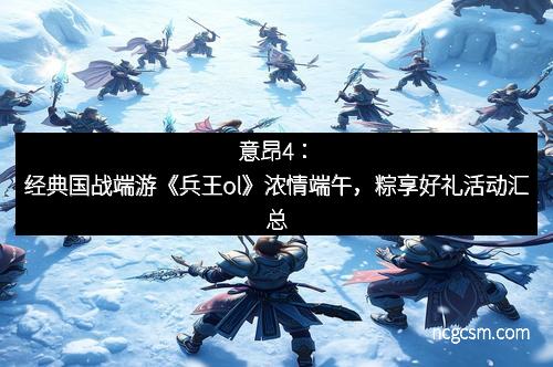 意昂4：经典国战端游《兵王ol》浓情端午，粽享好礼活动汇总