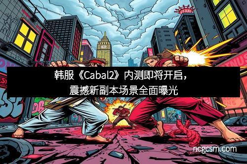 韩服《Cabal2》内测即将开启，震撼新副本场景全面曝光