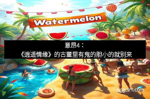 意昂4：《逍遥情缘》的古董里有鬼的胆小的就别来