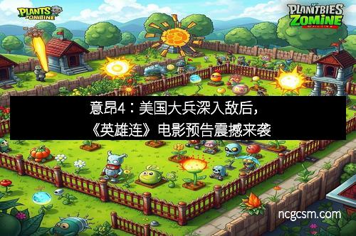 意昂4：美国大兵深入敌后，《英雄连》电影预告震撼来袭